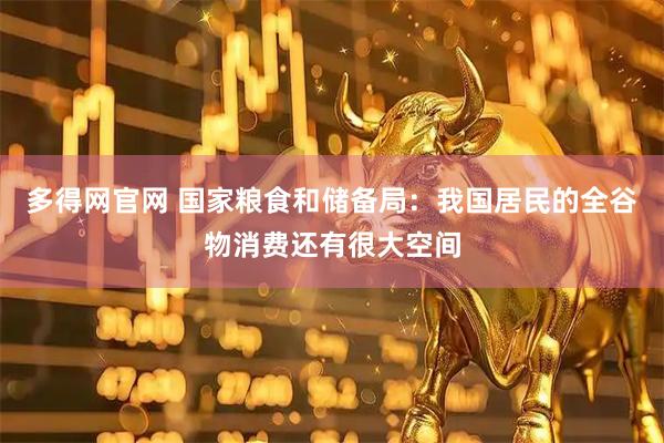 多得网官网 国家粮食和储备局：我国居民的全谷物消费还有很大空间