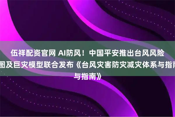 伍祥配资官网 AI防风！中国平安推出台风风险地图及巨灾模型联合发布《台风灾害防灾减灾体系与指南》