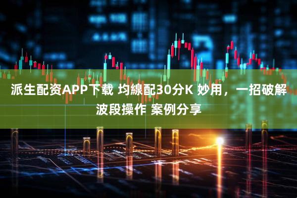 派生配资APP下载 均線配30分K 妙用，一招破解波段操作 案例分享