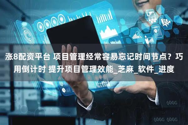 涨8配资平台 项目管理经常容易忘记时间节点？巧用倒计时 提升项目管理效能_芝麻_软件_进度