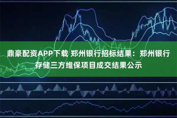 鼎豪配资APP下载 郑州银行招标结果：郑州银行存储三方维保项目成交结果公示