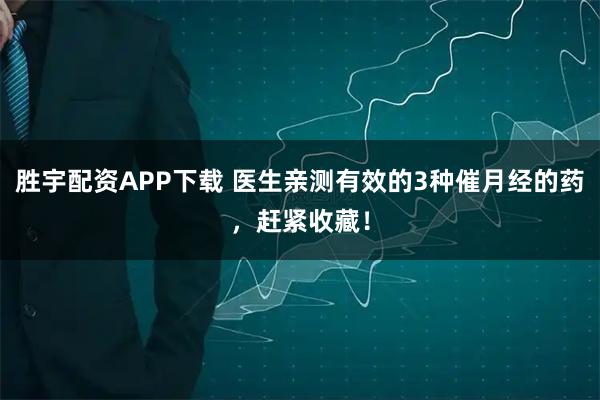 胜宇配资APP下载 医生亲测有效的3种催月经的药，赶紧收藏！