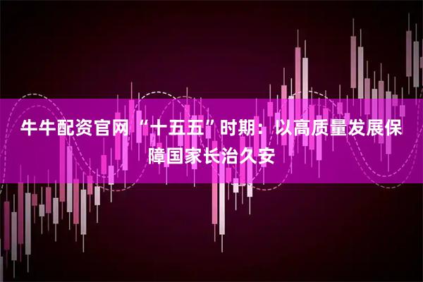 牛牛配资官网 “十五五”时期：以高质量发展保障国家长治久安