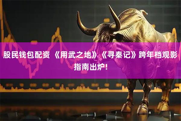 股民钱包配资 《用武之地》《寻秦记》跨年档观影指南出炉!