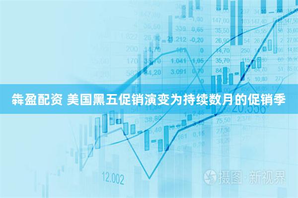 犇盈配资 美国黑五促销演变为持续数月的促销季