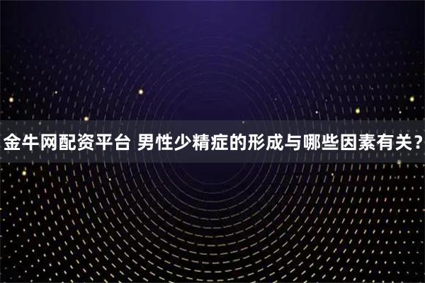 金牛网配资平台 男性少精症的形成与哪些因素有关？