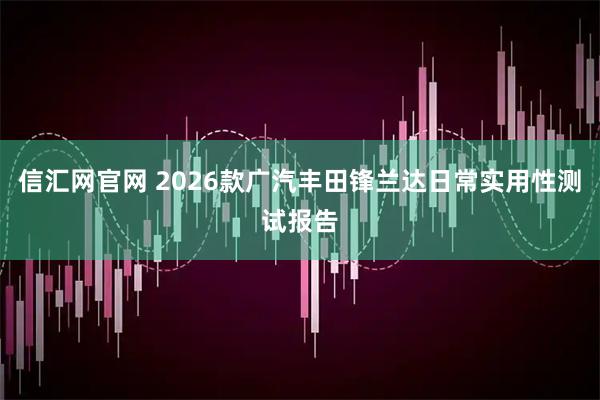 信汇网官网 2026款广汽丰田锋兰达日常实用性测试报告