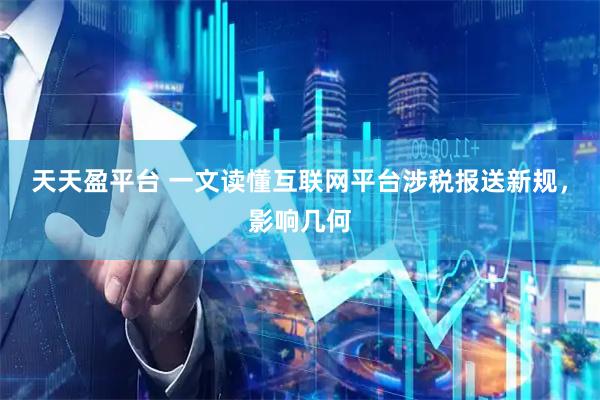 天天盈平台 一文读懂互联网平台涉税报送新规，影响几何