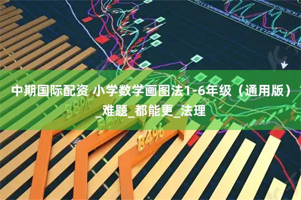 中期国际配资 小学数学画图法1-6年级（通用版）_难题_都能更_法理