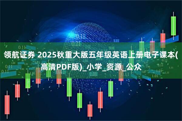 领航证券 2025秋重大版五年级英语上册电子课本(高清PDF版)_小学_资源_公众