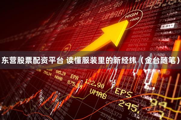 东营股票配资平台 读懂服装里的新经纬（金台随笔）