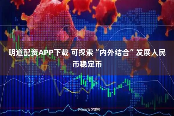 明道配资APP下载 可探索“内外结合”发展人民币稳定币