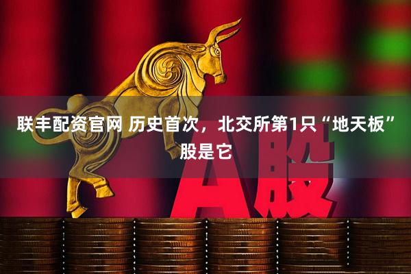 联丰配资官网 历史首次，北交所第1只“地天板”股是它