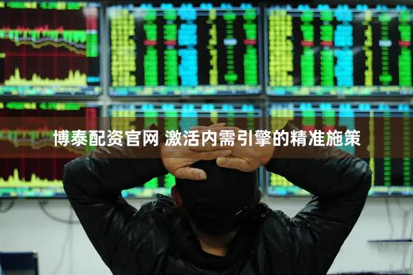 博泰配资官网 激活内需引擎的精准施策