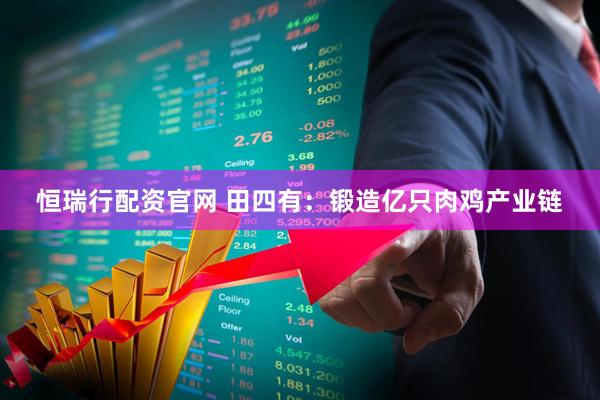 恒瑞行配资官网 田四有：锻造亿只肉鸡产业链