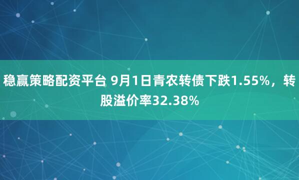 稳赢策略配资平台 9月1日青农转债下跌1.55%，转股溢价率32.38%