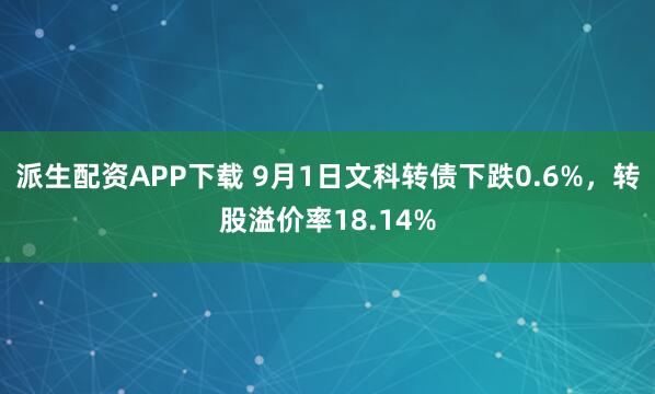 派生配资APP下载 9月1日文科转债下跌0.6%，转股溢价率18.14%