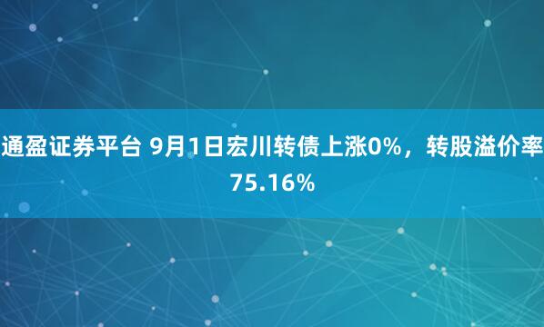 通盈证券平台 9月1日宏川转债上涨0%，转股溢价率75.16%
